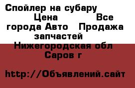 Спойлер на субару 96031AG000 › Цена ­ 6 000 - Все города Авто » Продажа запчастей   . Нижегородская обл.,Саров г.